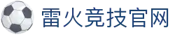 雷火竞技官网 - 雷火电竞app官网 - 平台登录网站